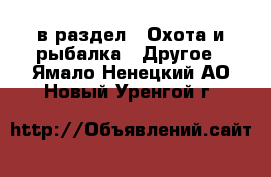  в раздел : Охота и рыбалка » Другое . Ямало-Ненецкий АО,Новый Уренгой г.